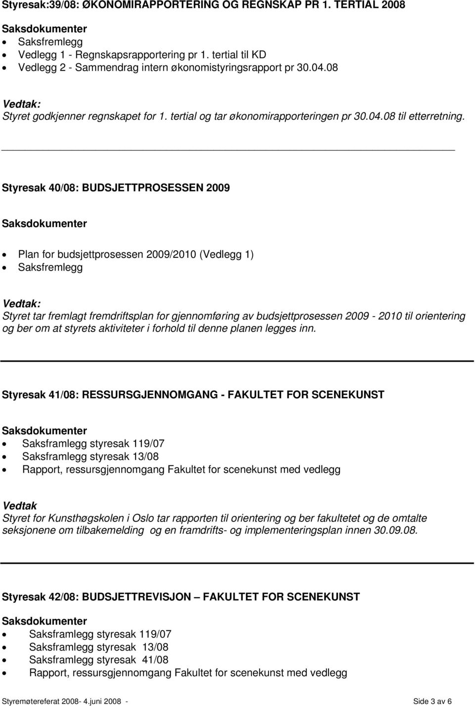 Styresak 40/08: BUDSJETTPROSESSEN 2009 Plan for budsjettprosessen 2009/2010 (Vedlegg 1) Saksfremlegg Styret tar fremlagt fremdriftsplan for gjennomføring av budsjettprosessen 2009-2010 til