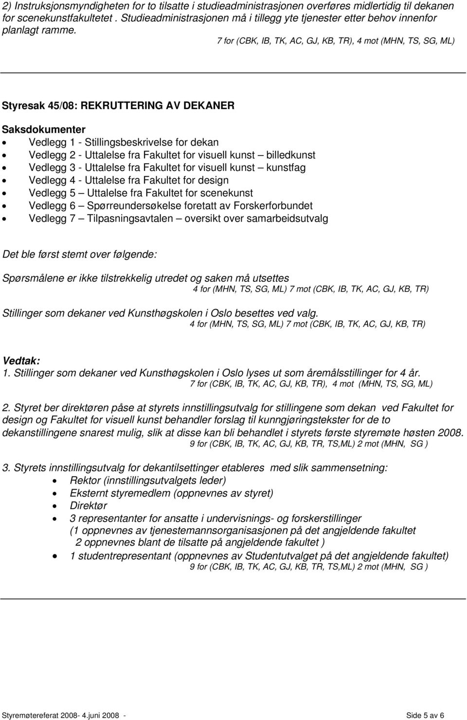 7 for (CBK, IB, TK, AC, GJ, KB, TR), 4 mot (MHN, TS, SG, ML) Styresak 45/08: REKRUTTERING AV DEKANER Vedlegg 1 - Stillingsbeskrivelse for dekan Vedlegg 2 - Uttalelse fra Fakultet for visuell kunst