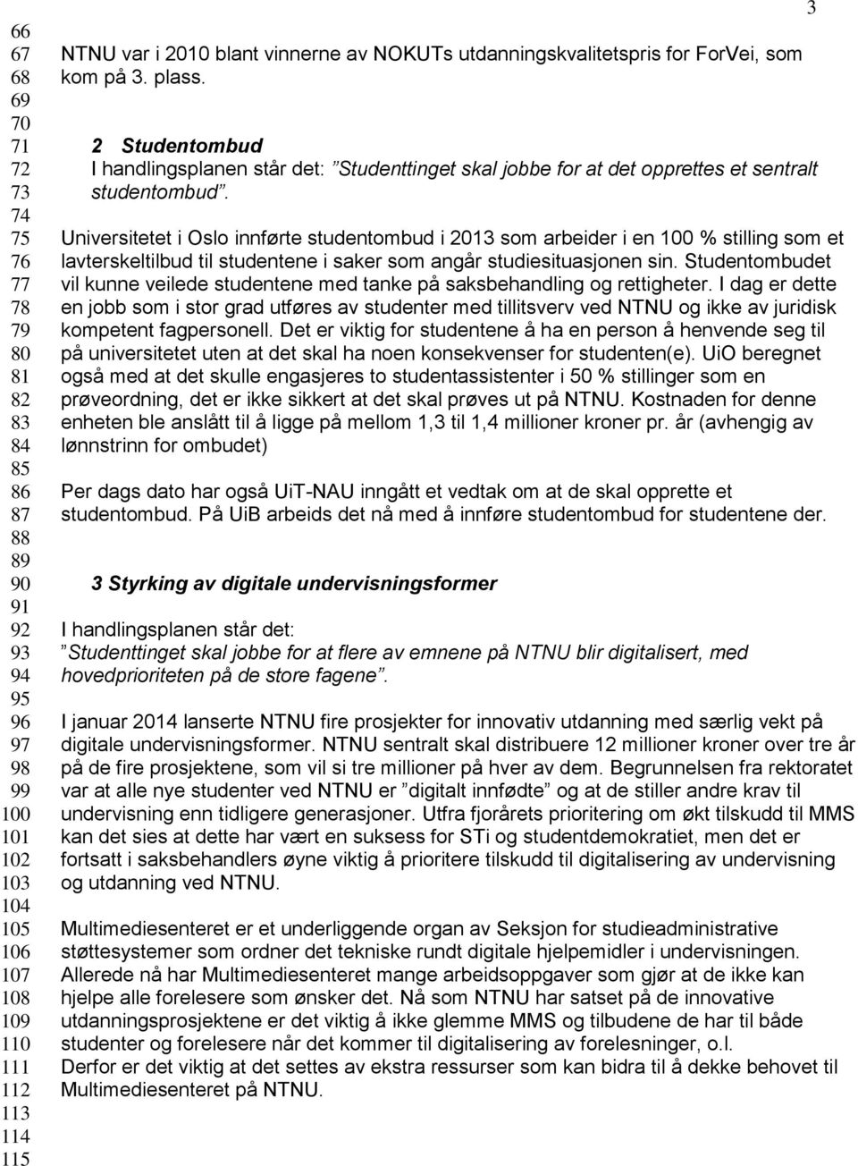 Universitetet i Oslo innførte studentombud i 2013 som arbeider i en 100 % stilling som et lavterskeltilbud til studentene i saker som angår studiesituasjonen sin.