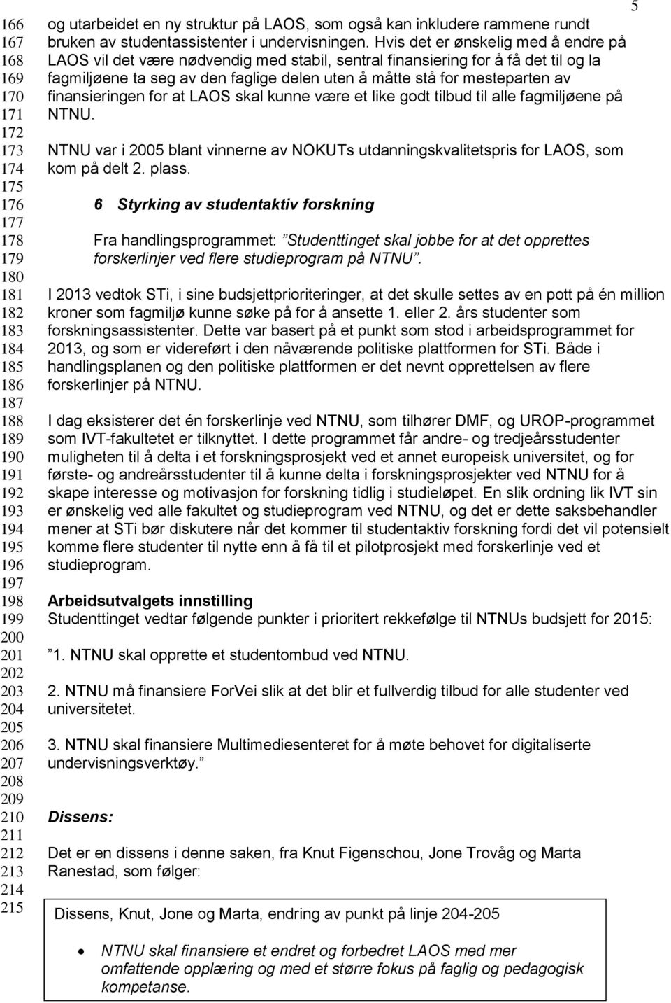 Hvis det er ønskelig med å endre på LAOS vil det være nødvendig med stabil, sentral finansiering for å få det til og la fagmiljøene ta seg av den faglige delen uten å måtte stå for mesteparten av