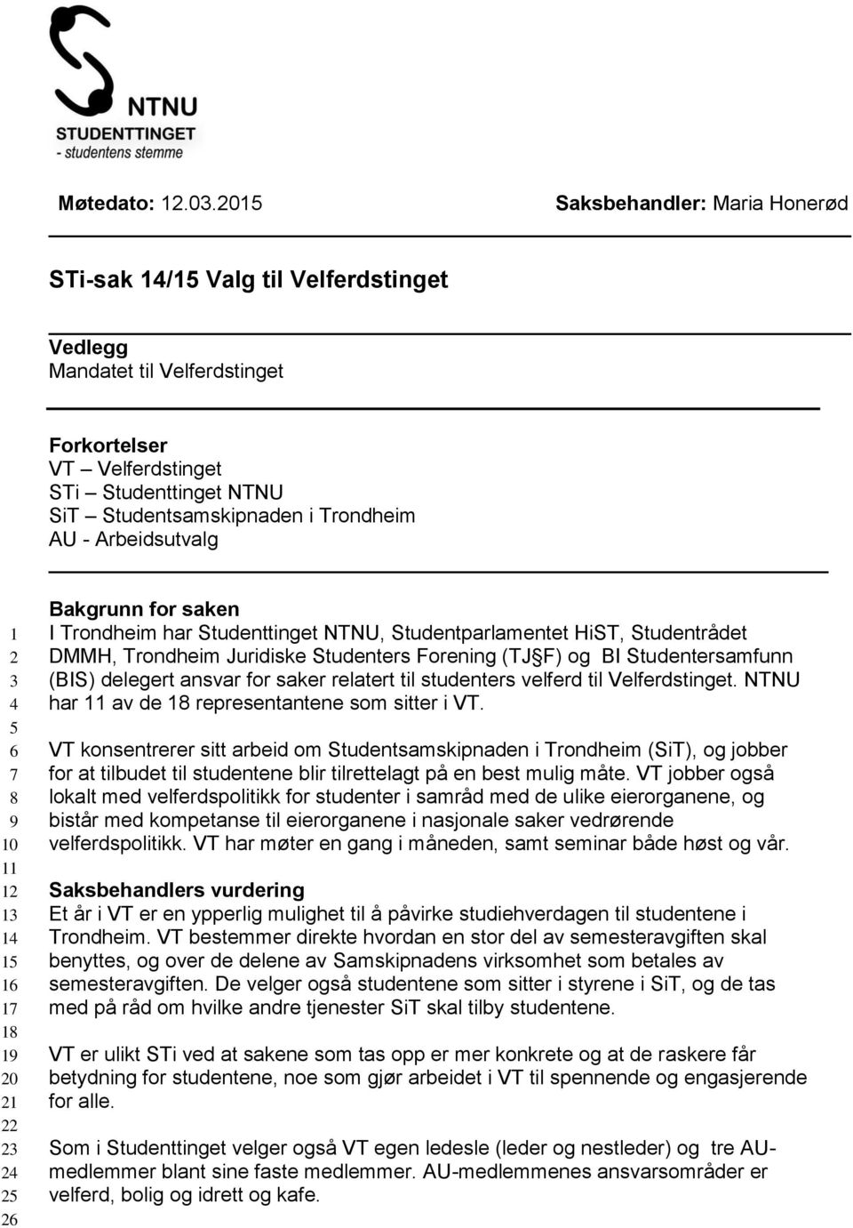 AU - Arbeidsutvalg 1 2 3 4 5 6 7 8 9 10 11 12 13 14 15 16 17 18 19 20 21 22 23 24 25 26 Bakgrunn for saken I Trondheim har Studenttinget NTNU, Studentparlamentet HiST, Studentrådet DMMH, Trondheim