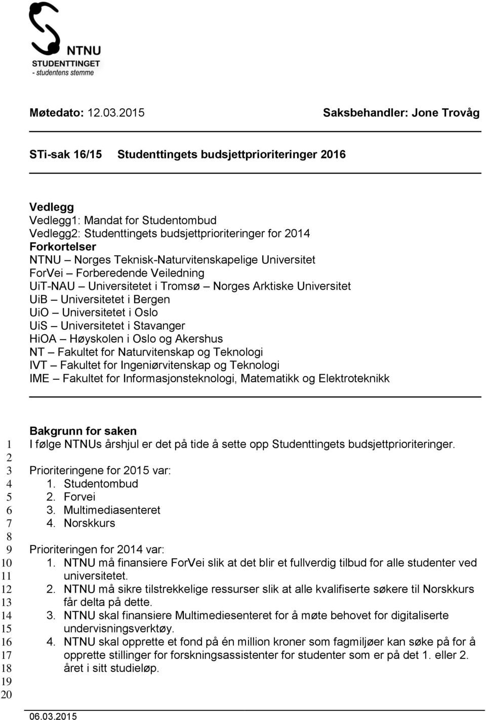 Forkortelser NTNU Norges Teknisk-Naturvitenskapelige Universitet ForVei Forberedende Veiledning UiT-NAU Universitetet i Tromsø Norges Arktiske Universitet UiB Universitetet i Bergen UiO Universitetet