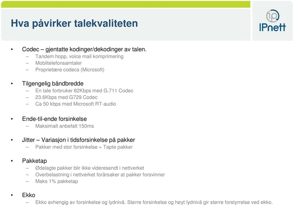 6Kbps med G729 Codec Ca 50 kbps med Microsoft RT-audio Ende-til-ende forsinkelse Maksimalt anbefalt 150ms Jitter Variasjon i tidsforsinkelse på pakker Pakker med stor