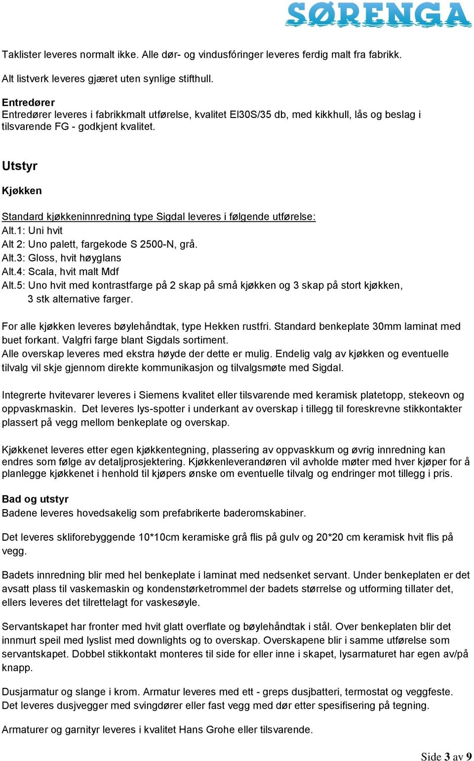 Utstyr Kjøkken Standard kjøkkeninnredning type Sigdal leveres i følgende utførelse: Alt.1: Uni hvit Alt 2: Uno palett, fargekode S 2500-N, grå. Alt.3: Gloss, hvit høyglans Alt.