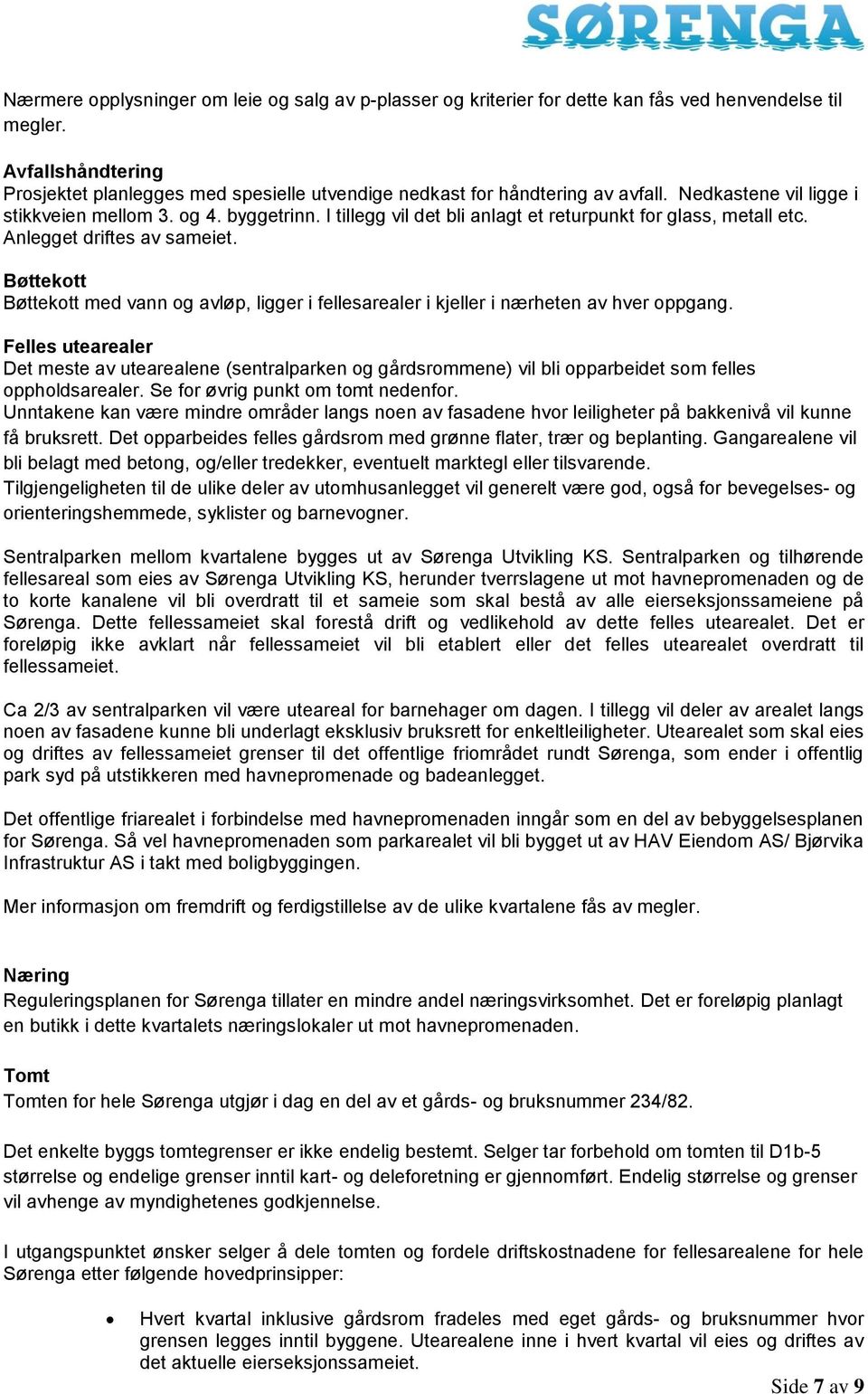 I tillegg vil det bli anlagt et returpunkt for glass, metall etc. Anlegget driftes av sameiet. Bøttekott Bøttekott med vann og avløp, ligger i fellesarealer i kjeller i nærheten av hver oppgang.