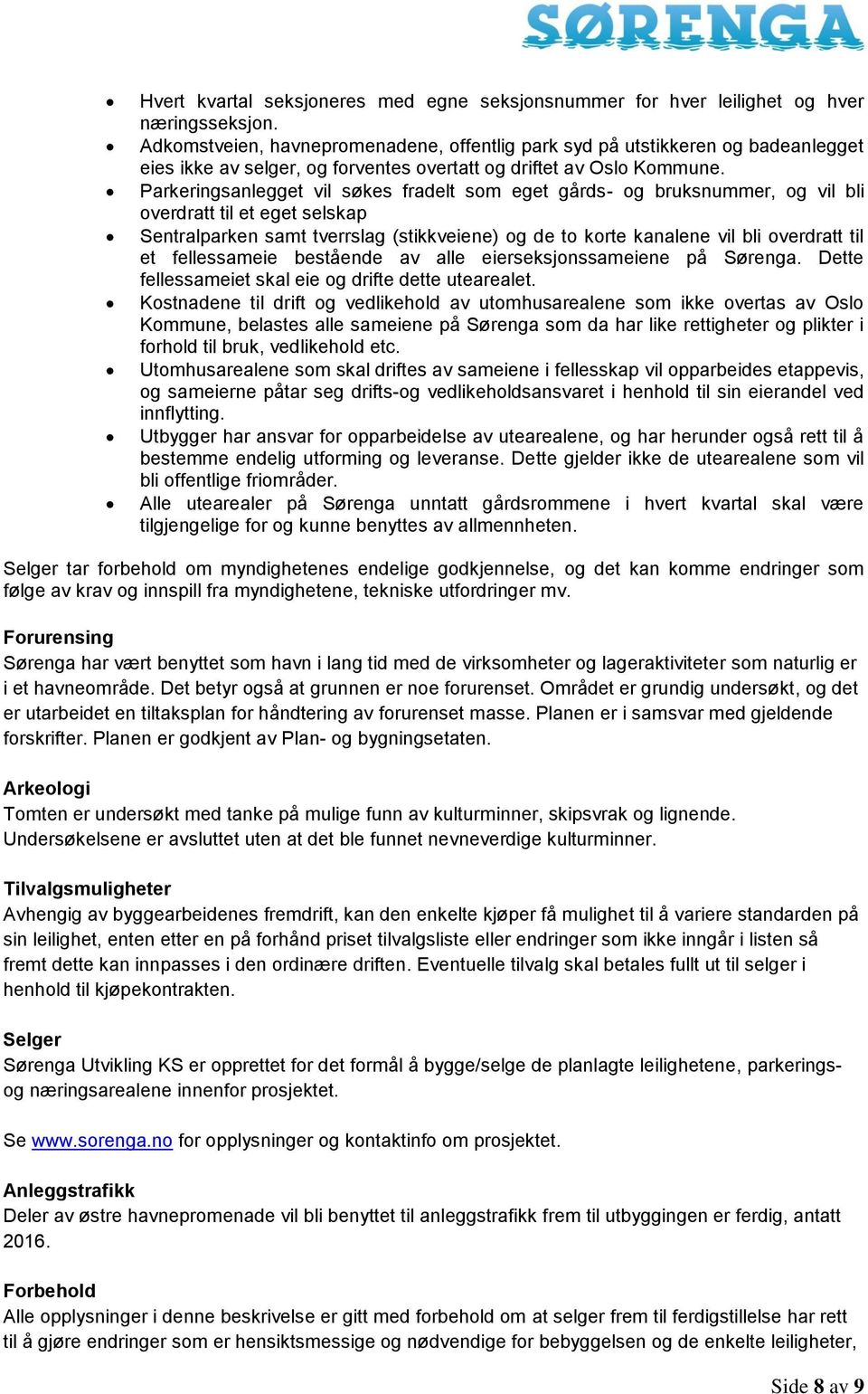 Parkeringsanlegget vil søkes fradelt som eget gårds- og bruksnummer, og vil bli overdratt til et eget selskap Sentralparken samt tverrslag (stikkveiene) og de to korte kanalene vil bli overdratt til