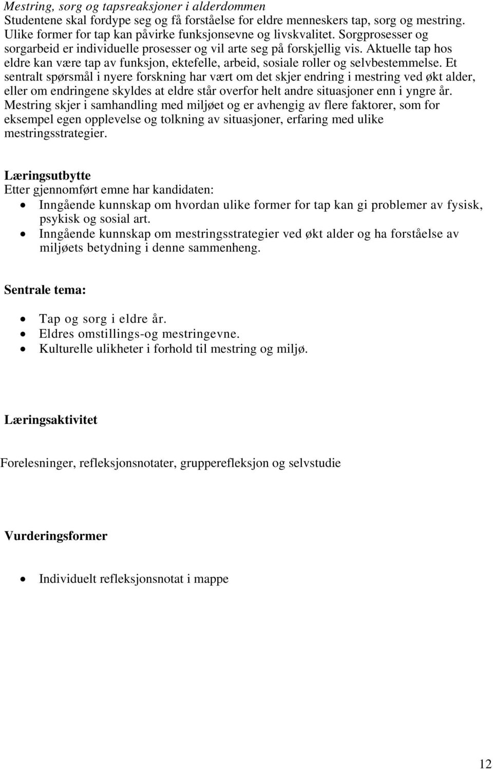 Et sentralt spørsmål i nyere forskning har vært om det skjer endring i mestring ved økt alder, eller om endringene skyldes at eldre står overfor helt andre situasjoner enn i yngre år.