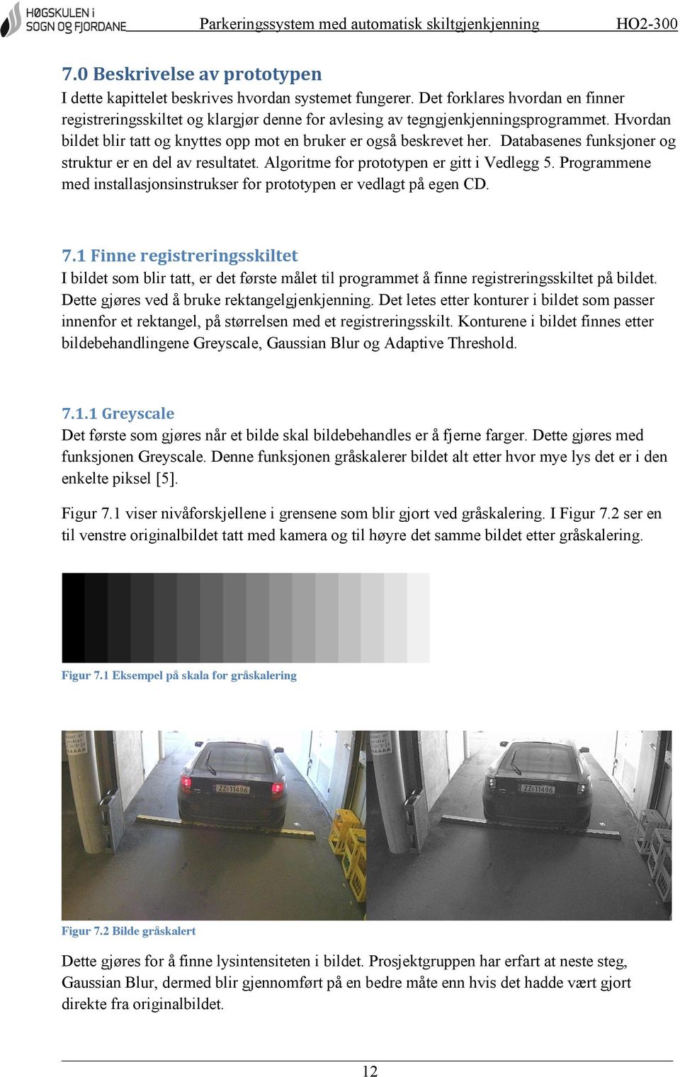 Databasenes funksjoner og struktur er en del av resultatet. Algoritme for prototypen er gitt i Vedlegg 5. Programmene med installasjonsinstrukser for prototypen er vedlagt på egen CD. 7.