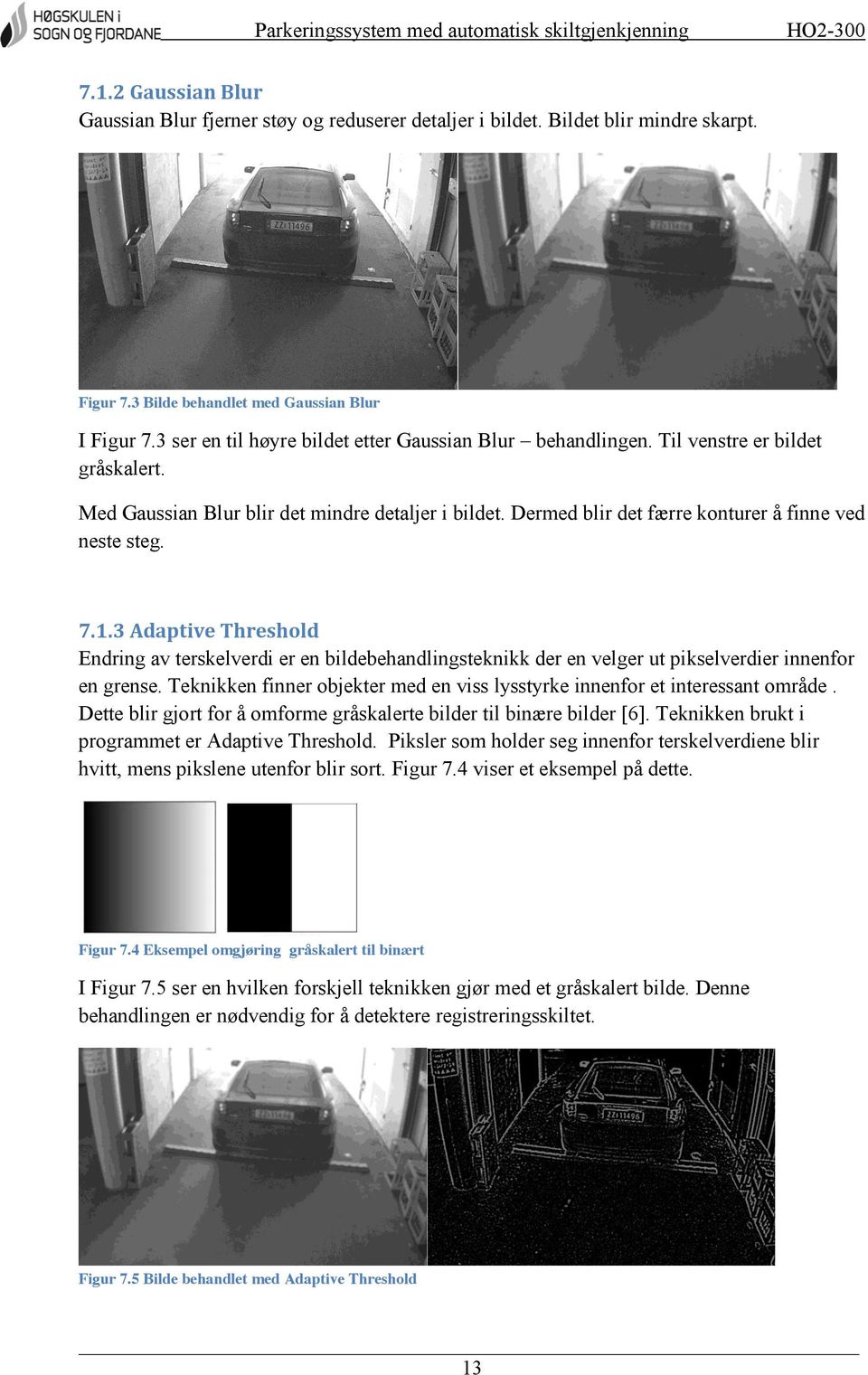 Dermed blir det færre konturer å finne ved neste steg. 7.1.3 Adaptive Threshold Endring av terskelverdi er en bildebehandlingsteknikk der en velger ut pikselverdier innenfor en grense.