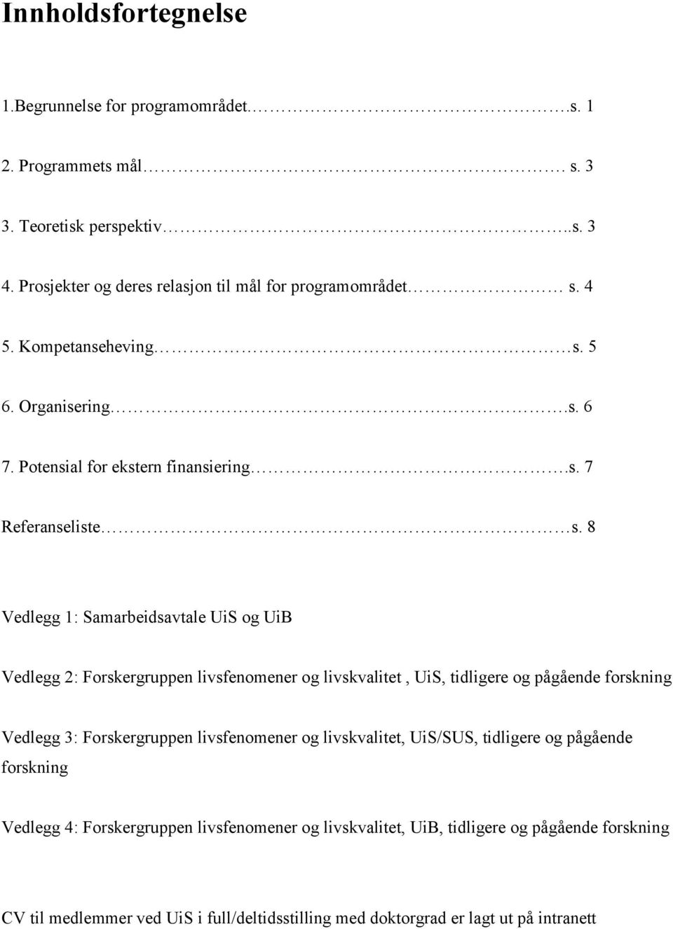 8 Vedlegg 1: Samarbeidsavtale UiS og UiB Vedlegg 2: Forskergruppen livsfenomener og livskvalitet, UiS, tidligere og pågående forskning Vedlegg 3: Forskergruppen livsfenomener