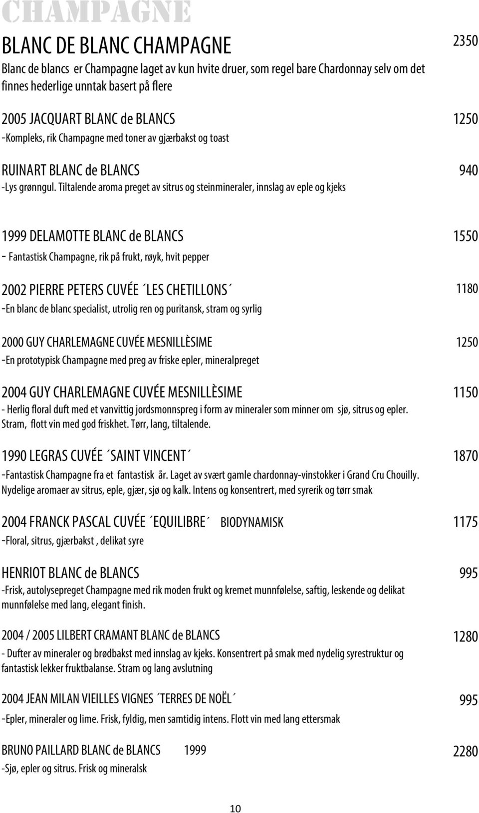 Tiltalende aroma preget av sitrus og steinmineraler, innslag av eple og kjeks 1999 DELAMOTTE BLANC de BLANCS 1550 - Fantastisk Champagne, rik på frukt, røyk, hvit pepper 2002 PIERRE PETERS CUVÉE LES