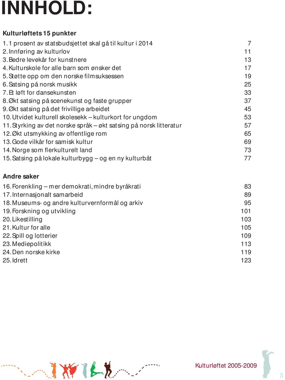 Økt satsing på scenekunst og faste grupper 37 9. Økt satsing på det frivillige arbeidet 45 10. Utvidet kulturell skolesekk kulturkort for ungdom 53 11.