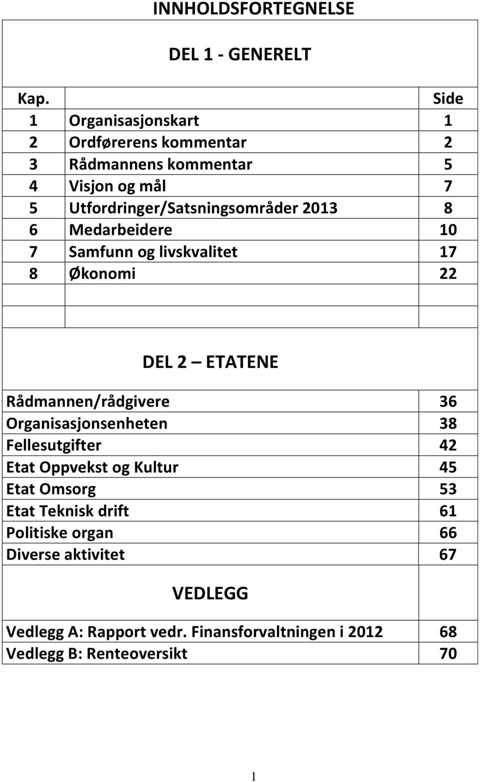 2013 8 6 Medarbeidere 10 7 Samfunn og livskvalitet 17 8 Økonomi 22 DEL 2 ETATENE Rådmannen/rådgivere 36 Organisasjonsenheten 38