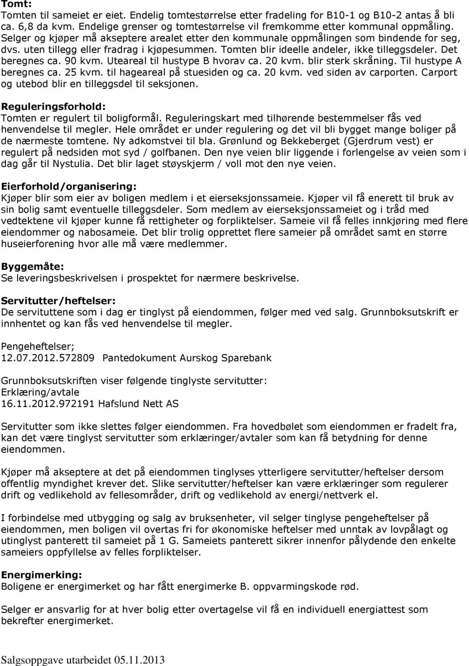 Det beregnes ca. 90 kvm. Uteareal til hustype B hvorav ca. 20 kvm. blir sterk skråning. Til hustype A beregnes ca. 25 kvm. til hageareal på stuesiden og ca. 20 kvm. ved siden av carporten.