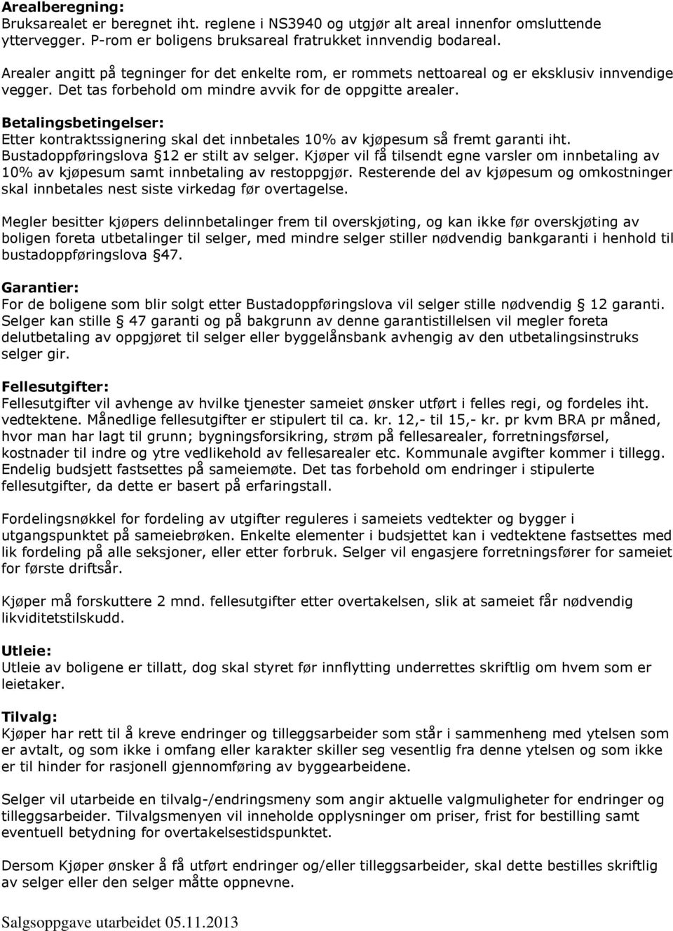 Betalingsbetingelser: Etter kontraktssignering skal det innbetales 10% av kjøpesum så fremt garanti iht. Bustadoppføringslova 12 er stilt av selger.