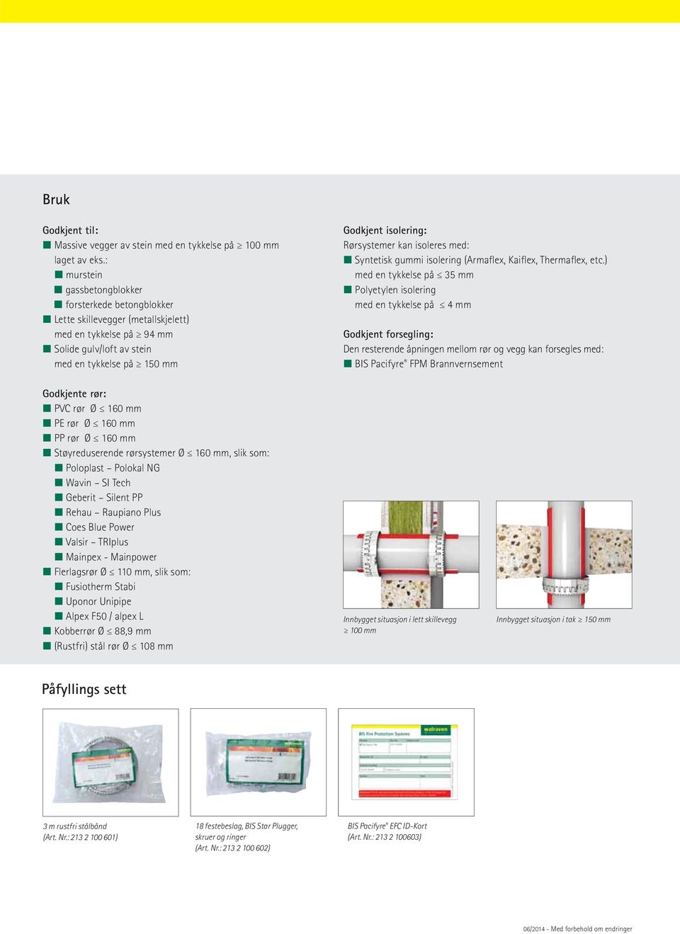 kan isoleres med: Syntetisk gummi isolering (Armaflex, Kaiflex, Thermaflex, etc.