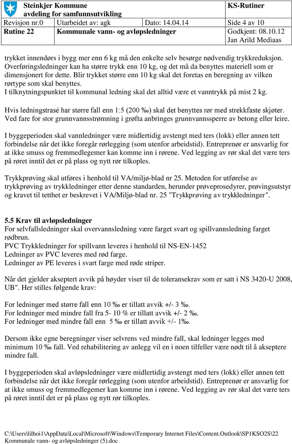 Blir trykket større enn 1 kg skal det foretas en beregning av vilken rørtype som skal benyttes. I tilknytningspunktet til kommunal ledning skal det alltid være et vanntrykk på mist 2 kg.