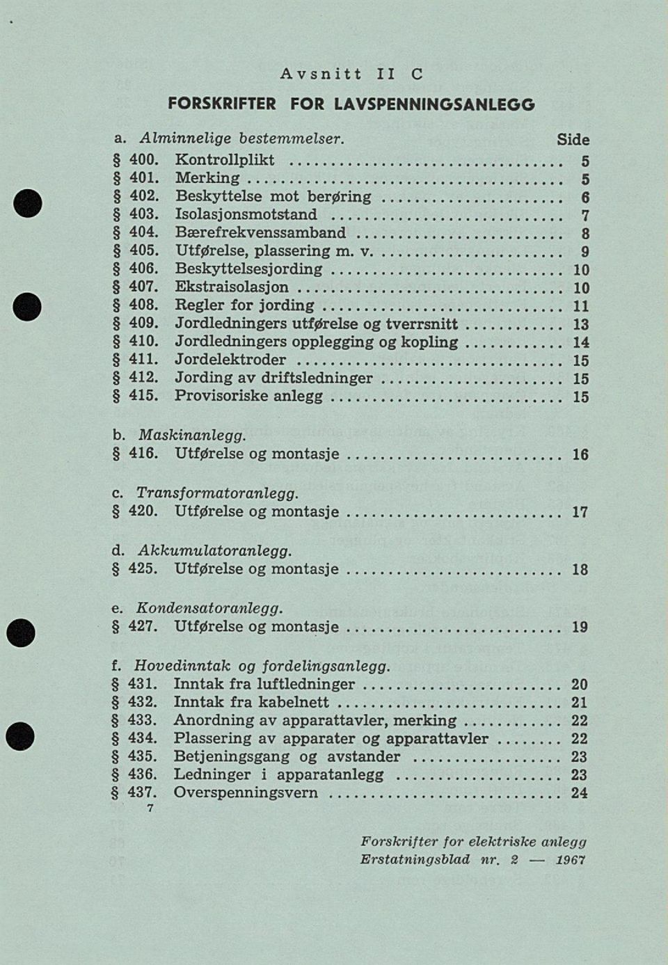 Jordledningers opplegging og kopling Jordelektroder 14 15 412. Jording av driftsledninger 15 415. Provisoriske anlegg 15 b. Maskinanlegg. 416. Utførelse og montasje 16 c. Transformatoranlegg. 420.