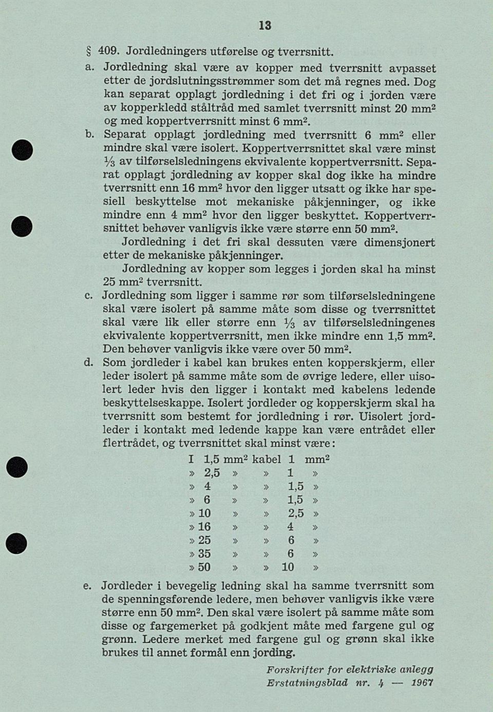 Separat opplagt jordledning med tverrsnitt 6 mm2 eller mindre skal være isolert. Koppertverrsnittet skal være minst Ys av tilførselsledningens ekvivalente koppertverrsnitt.