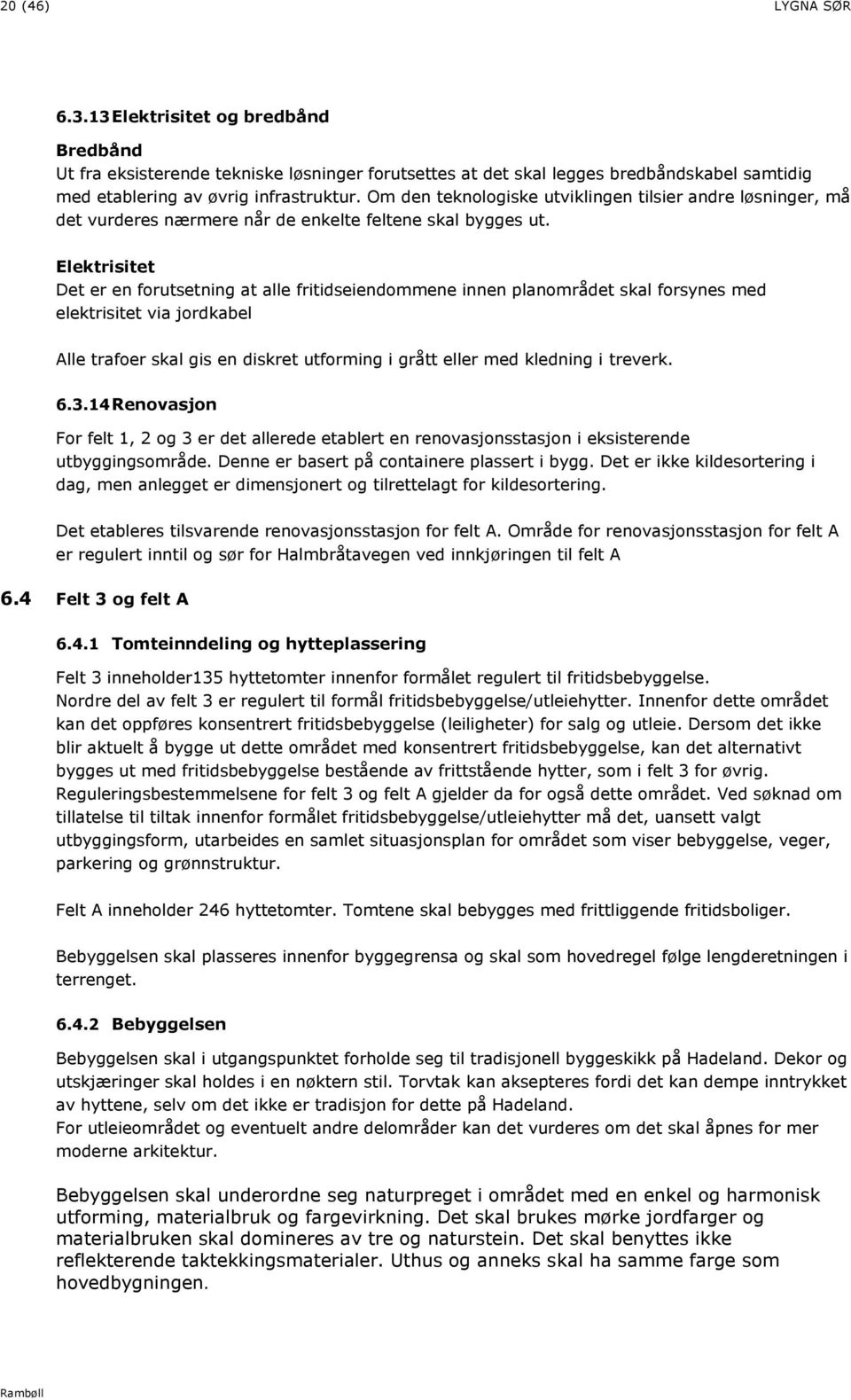 Elektrisitet Det er en forutsetning at alle fritidseiendommene innen planområdet skal forsynes med elektrisitet via jordkabel Alle trafoer skal gis en diskret utforming i grått eller med kledning i