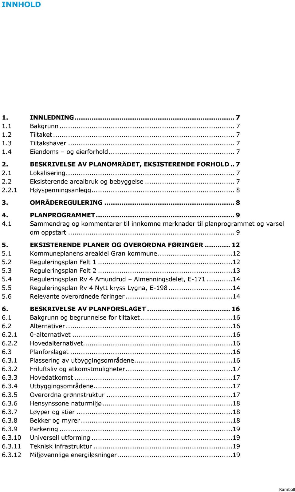 EKSISTERENDE PLANER OG OVERORDNA FØRINGER... 12 5.1 Kommuneplanens arealdel Gran kommune... 12 5.2 Reguleringsplan Felt 1... 12 5.3 Reguleringsplan Felt 2... 13 5.