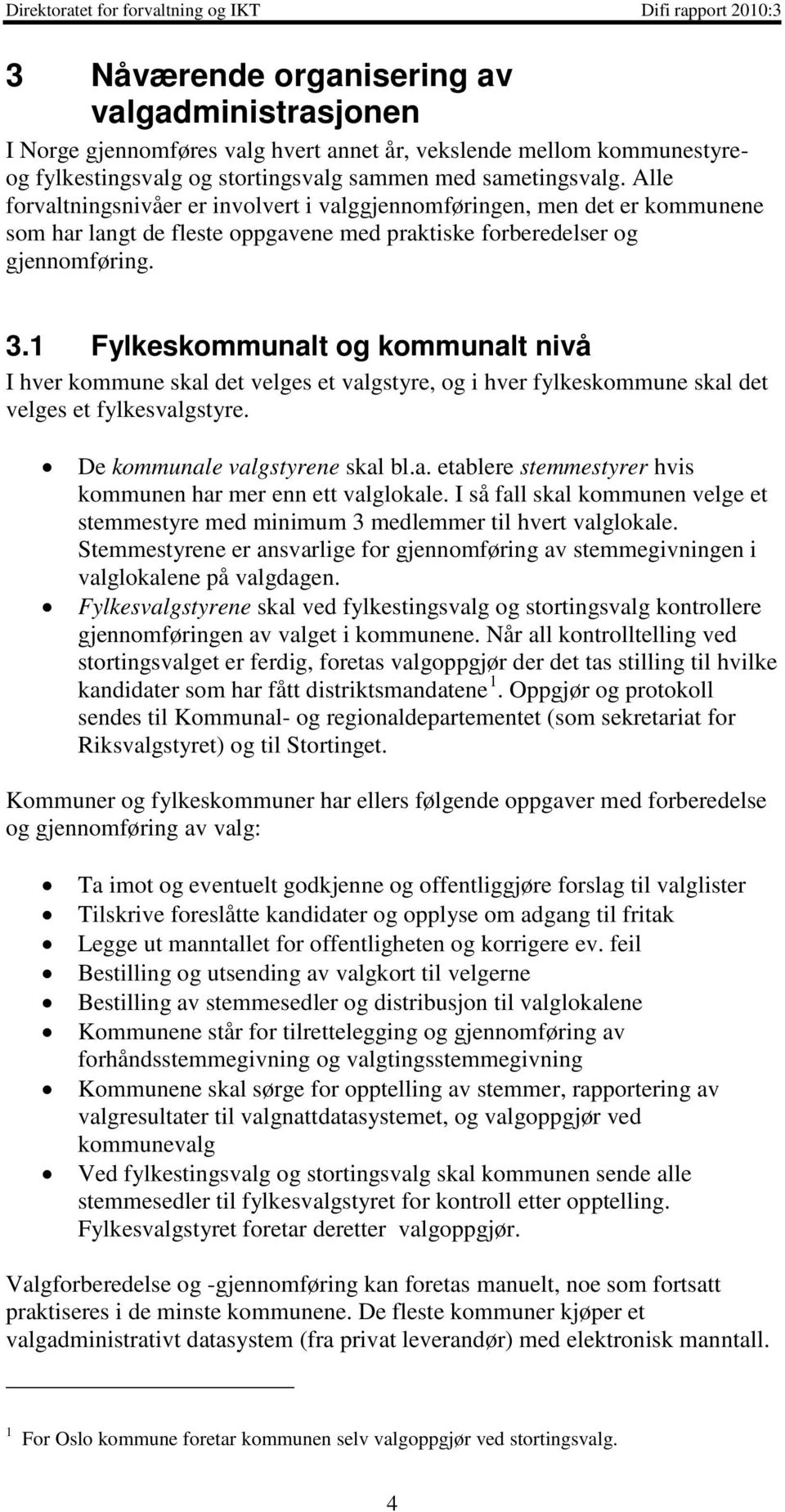 1 Fylkeskommunalt og kommunalt nivå I hver kommune skal det velges et valgstyre, og i hver fylkeskommune skal det velges et fylkesvalgstyre. De kommunale valgstyrene skal bl.a. etablere stemmestyrer hvis kommunen har mer enn ett valglokale.