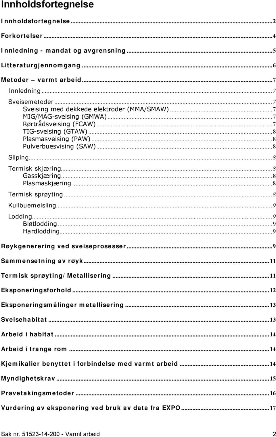 ..8 Termisk skjæring...8 Gasskjæring...8 Plasmaskjæring...8 Termisk sprøyting...8 Kullbuemeisling...9 Lodding...9 Bløtlodding...9 Hardlodding...9 Røykgenerering ved sveiseprosesser.