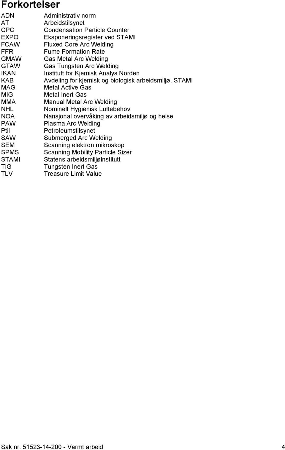 MMA Manual Metal Arc Welding NHL Nominelt Hygienisk Luftebehov NOA Nansjonal overvåking av arbeidsmiljø og helse PAW Plasma Arc Welding Ptil Petroleumstilsynet SAW Submerged Arc Welding