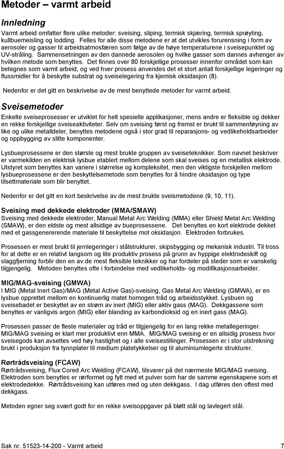 Sammensetningen av den dannede aerosolen og hvilke gasser som dannes avhenger av hvilken metode som benyttes.