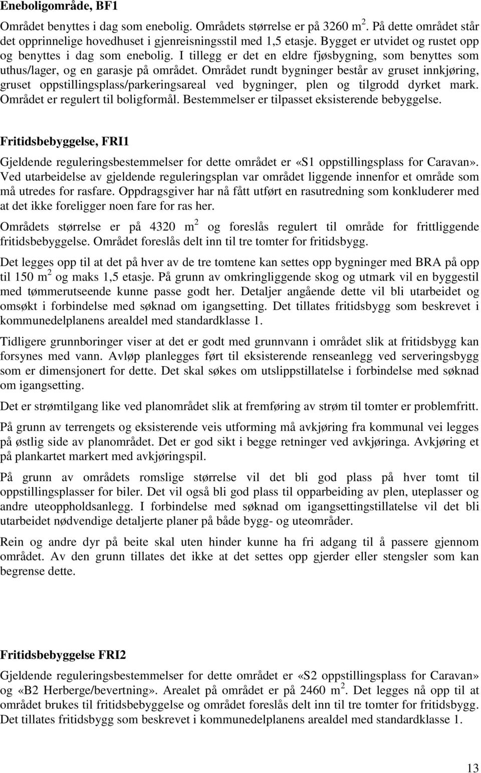 Området rundt bygninger består av gruset innkjøring, gruset oppstillingsplass/parkeringsareal ved bygninger, plen og tilgrodd dyrket mark. Området er regulert til boligformål.