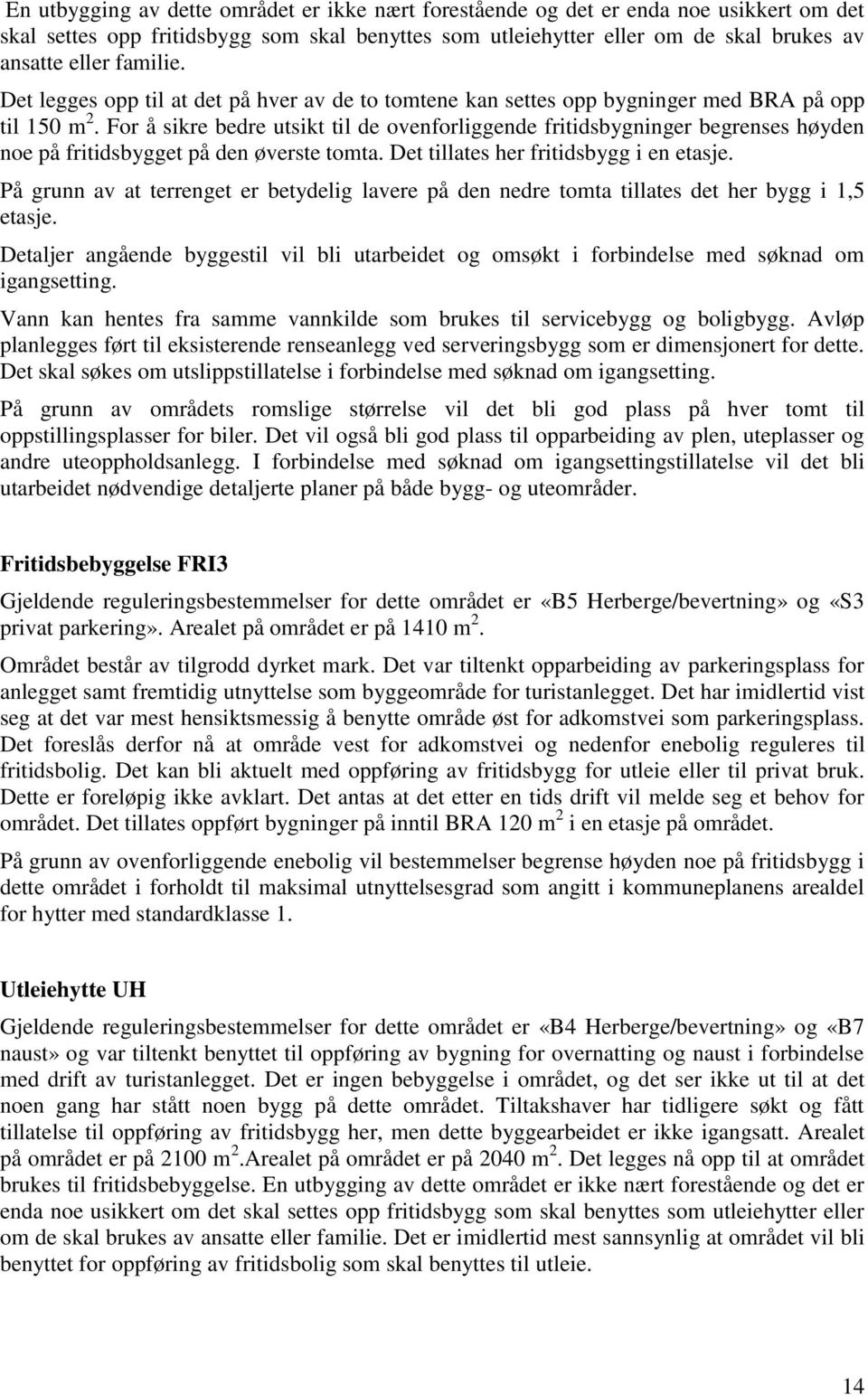 For å sikre bedre utsikt til de ovenforliggende fritidsbygninger begrenses høyden noe på fritidsbygget på den øverste tomta. Det tillates her fritidsbygg i en etasje.