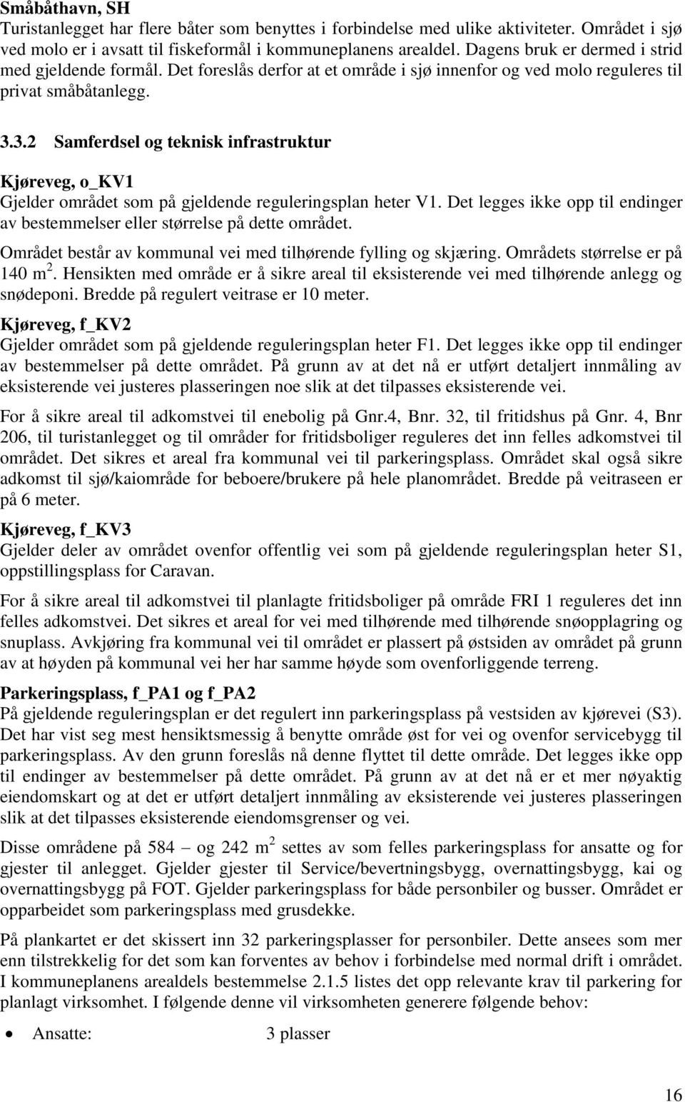 3.2 Samferdsel og teknisk infrastruktur Kjøreveg, o_kv1 Gjelder området som på gjeldende reguleringsplan heter V1. Det legges ikke opp til endinger av bestemmelser eller størrelse på dette området.