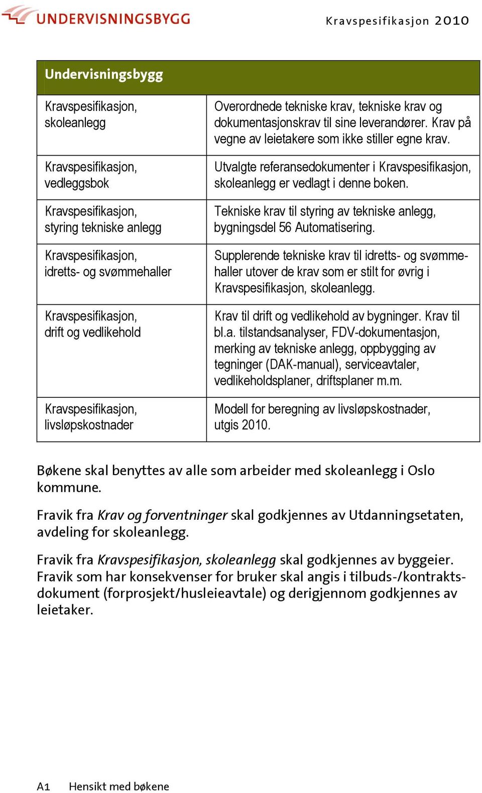 Utvalgte referansedokumenter i Kravspesifikasjon, skoleanlegg er vedlagt i denne boken. Tekniske krav til styring av tekniske anlegg, bygningsdel 56 Automatisering.