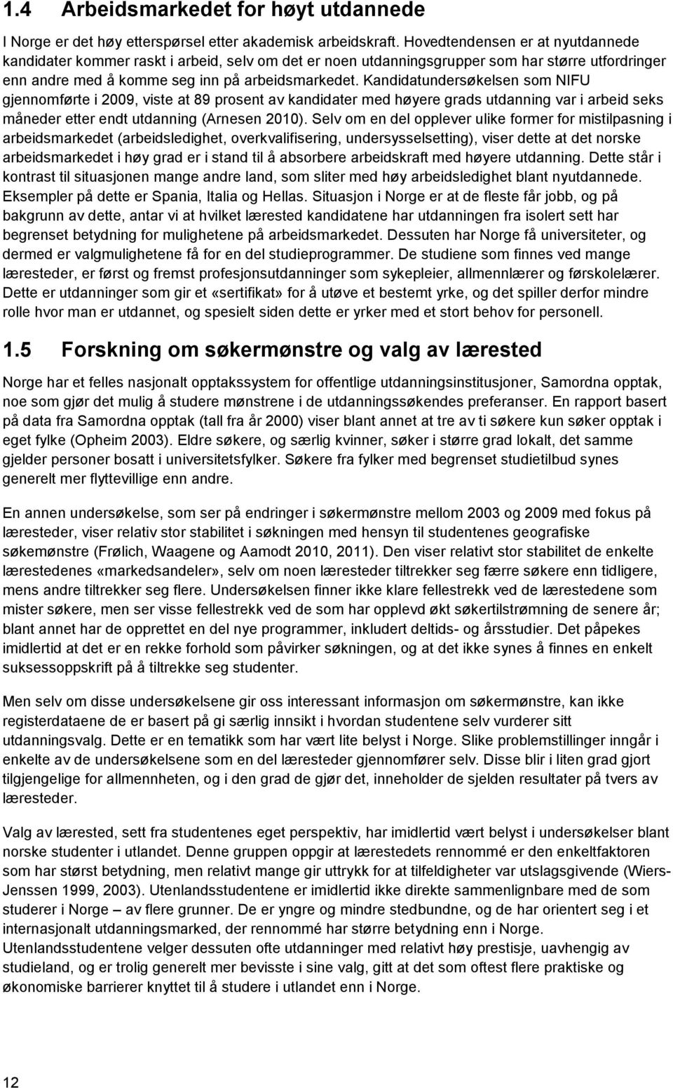 Kandidatundersøkelsen som NIFU gjennomførte i 2009, viste at 89 prosent av kandidater med høyere grads utdanning var i arbeid seks måneder etter endt utdanning (Arnesen 2010).