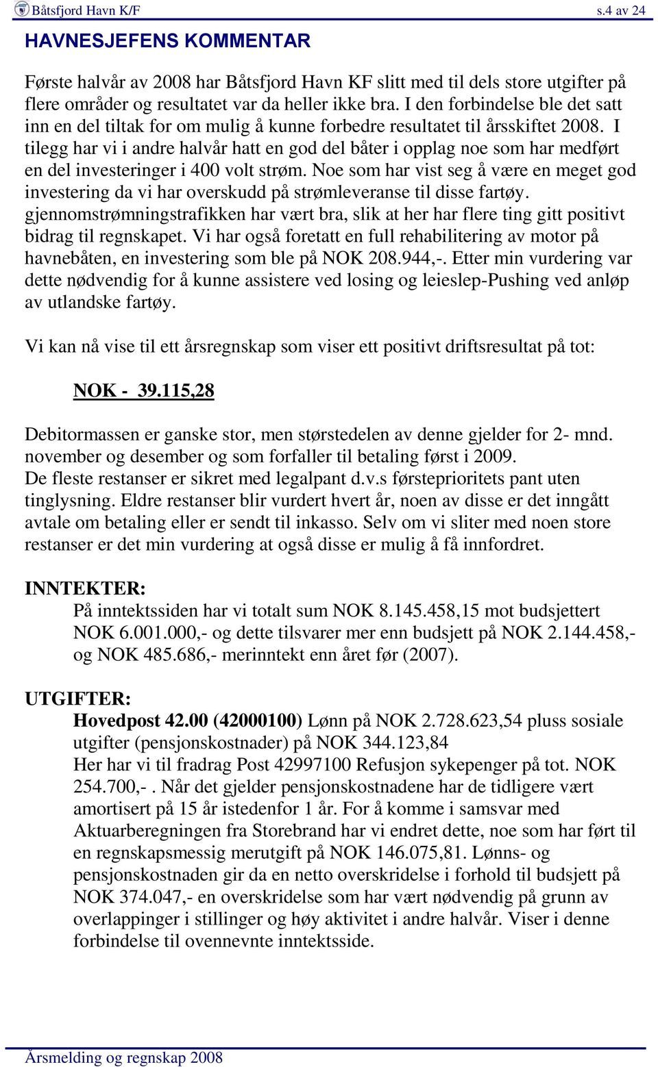 I tilegg har vi i andre halvår hatt en god del båter i opplag noe som har medført en del investeringer i 400 volt strøm.