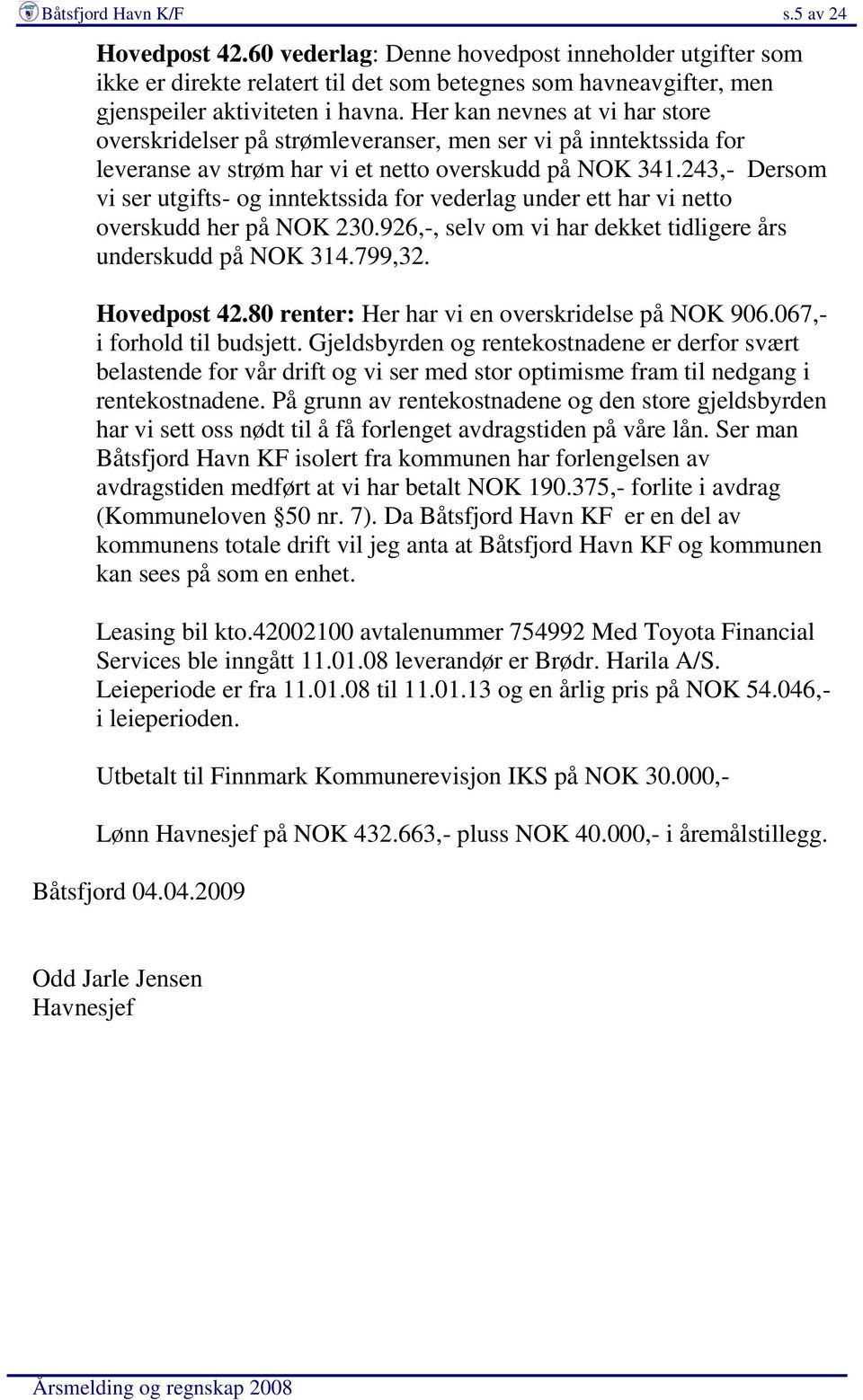 243,- Dersom vi ser utgifts- og inntektssida for vederlag under ett har vi netto overskudd her på NOK 230.926,-, selv om vi har dekket tidligere års underskudd på NOK 314.799,32. Hovedpost 42.