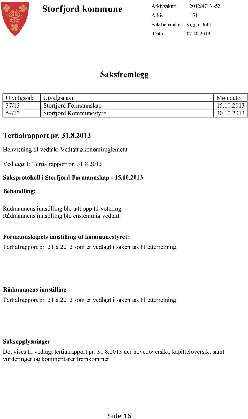 Rådmannens innstilling ble enstemmig vedtatt. Formannskapets innstilling til kommunestyret: Tertialrapport pr. 31.8.2013 som er vedlagt i saken tas til etterretning.