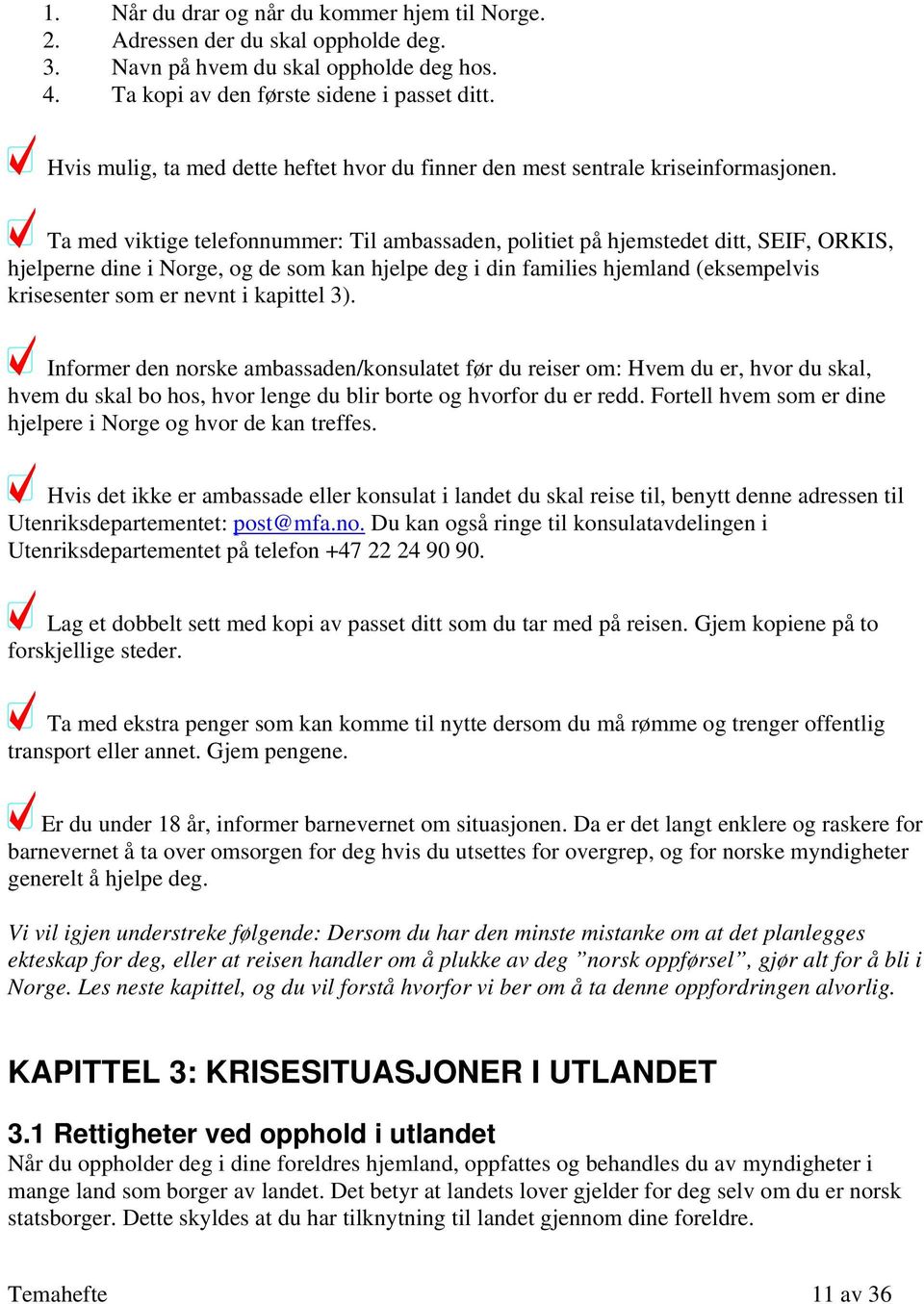 Ta med viktige telefonnummer: Til ambassaden, politiet på hjemstedet ditt, SEIF, ORKIS, hjelperne dine i Norge, og de som kan hjelpe deg i din families hjemland (eksempelvis krisesenter som er nevnt