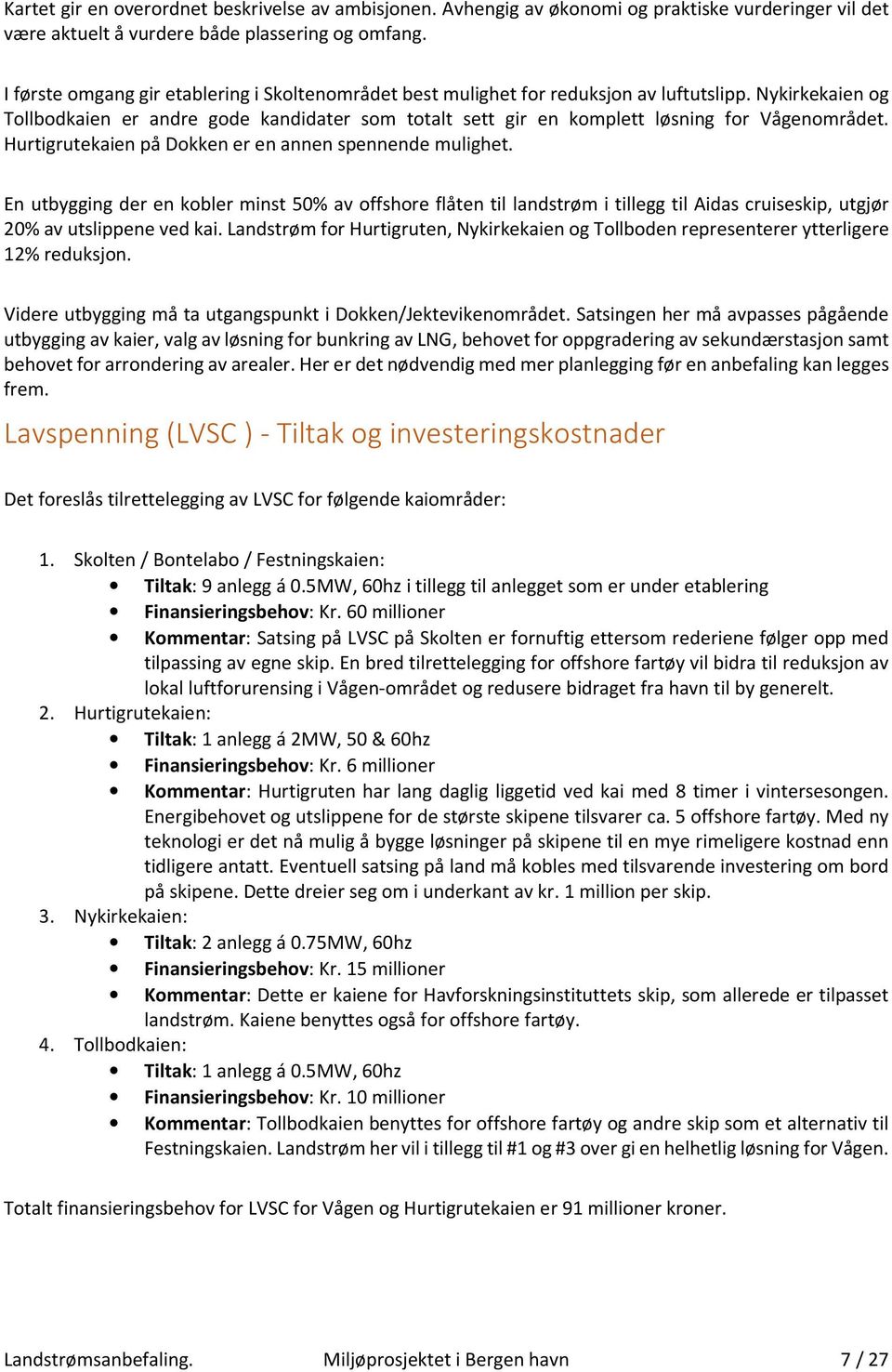 Nykirkekaien og Tollbodkaien er andre gode kandidater som totalt sett gir en komplett løsning for Vågenområdet. Hurtigrutekaien på Dokken er en annen spennende mulighet.