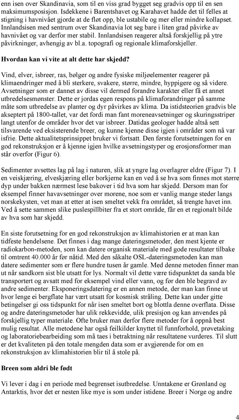 Innlandsisen med sentrum over Skandinavia lot seg bare i liten grad påvirke av havnivået og var derfor mer stabil. Innlandsisen reagerer altså forskjellig på ytre påvirkninger, avhengig av bl.a. topografi og regionale klimaforskjeller.