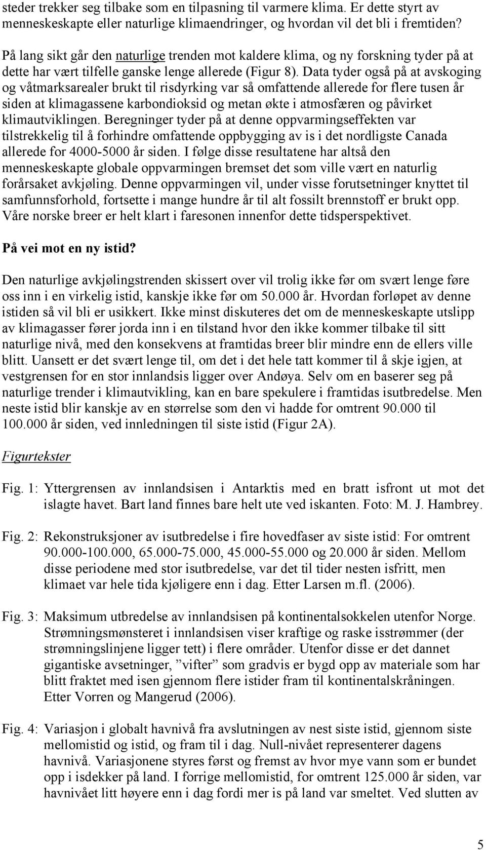 Data tyder også på at avskoging og våtmarksarealer brukt til risdyrking var så omfattende allerede for flere tusen år siden at klimagassene karbondioksid og metan økte i atmosfæren og påvirket