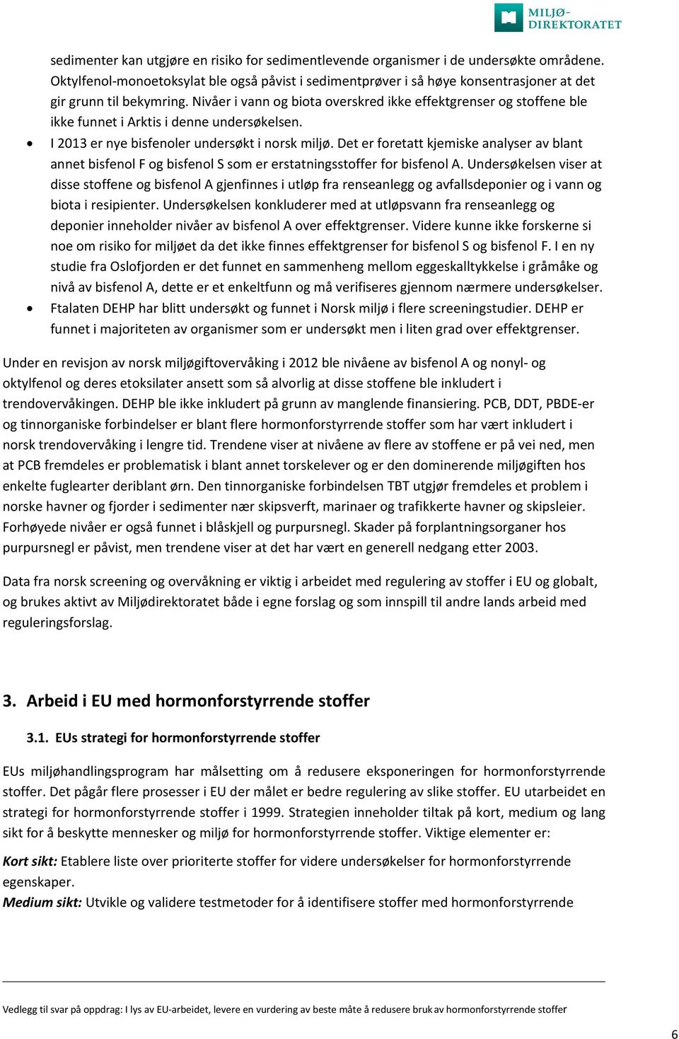 Nivåer i vann og biota overskred ikke effektgrenser og stoffene ble ikke funnet i Arktis i denne undersøkelsen. I 2013 er nye bisfenoler undersøkt i norsk miljø.