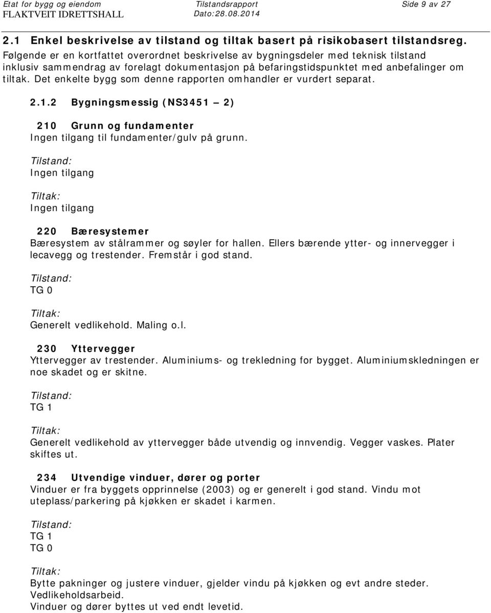 Det enkelte bygg som denne rapporten omhandler er vurdert separat. 2.1.2 Bygningsmessig (NS3451 2) 210 Grunn og fundamenter Ingen tilgang til fundamenter/gulv på grunn.