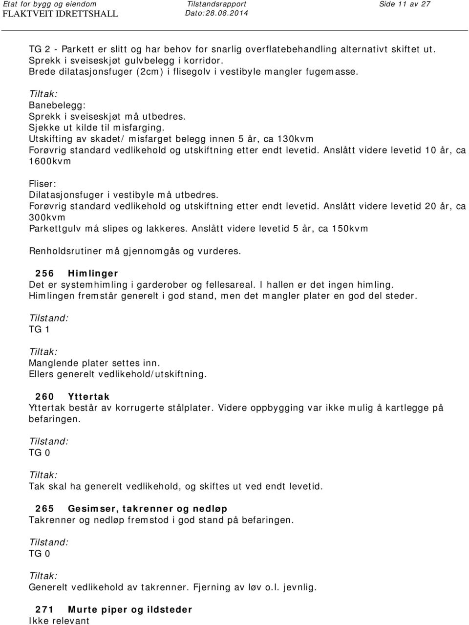 Utskifting av skadet/ misfarget belegg innen 5 år, ca 130kvm Forøvrig standard vedlikehold og utskiftning etter endt levetid.