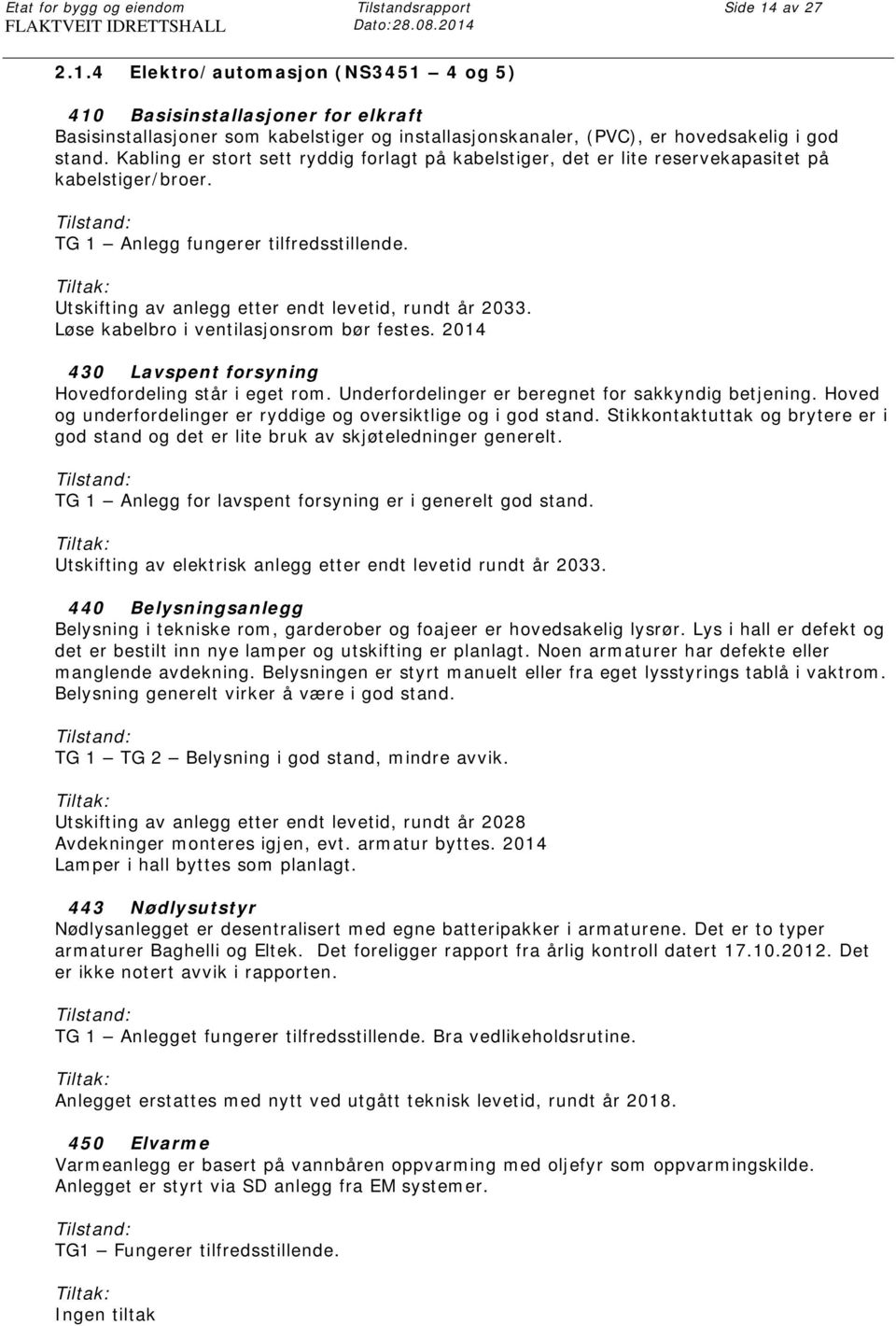 Kabling er stort sett ryddig forlagt på kabelstiger, det er lite reservekapasitet på kabelstiger/broer. TG 1 Anlegg fungerer tilfredsstillende. Utskifting av anlegg etter endt levetid, rundt år 2033.