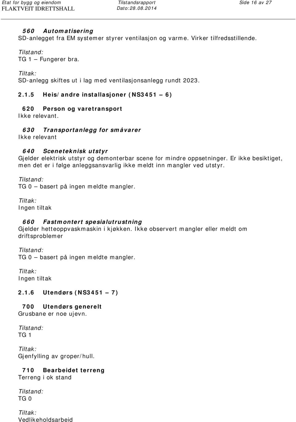 630 Transportanlegg for småvarer Ikke relevant 640 Sceneteknisk utstyr Gjelder elektrisk utstyr og demonterbar scene for mindre oppsetninger.