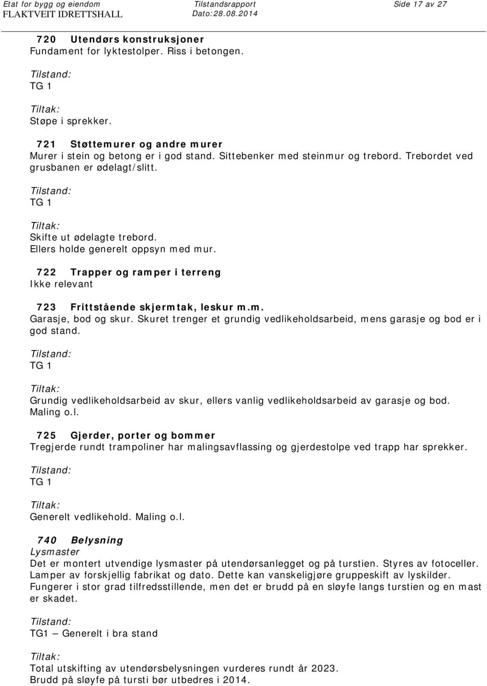 Ellers holde generelt oppsyn med mur. 722 Trapper og ramper i terreng Ikke relevant 723 Frittstående skjermtak, leskur m.m. Garasje, bod og skur.