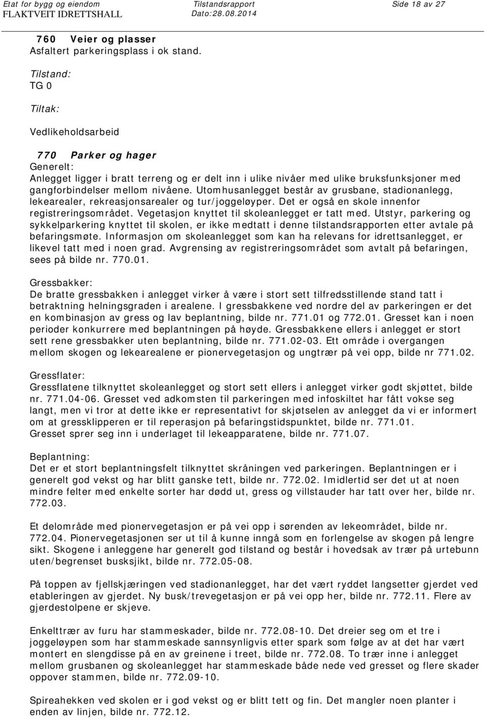 Utomhusanlegget består av grusbane, stadionanlegg, lekearealer, rekreasjonsarealer og tur/joggeløyper. Det er også en skole innenfor registreringsområdet.