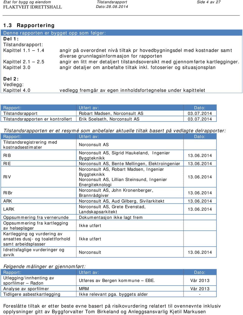 5 angir en litt mer detaljert tilstandsoversikt med gjennomførte kartlegginger. Kapittel 3.0 angir detaljer om anbefalte tiltak inkl. fotoserier og situasjonsplan Del 2: Vedlegg: Kapittel 4.