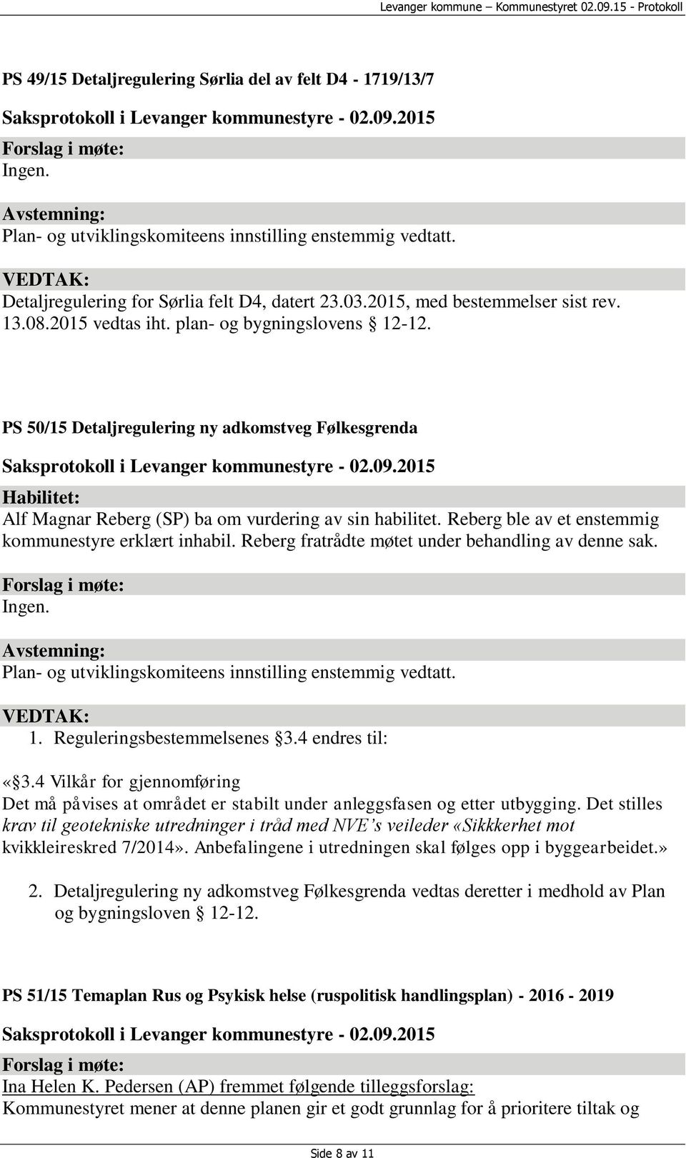 Reberg ble av et enstemmig kommunestyre erklært inhabil. Reberg fratrådte møtet under behandling av denne sak. Plan- og utviklingskomiteens innstilling enstemmig vedtatt. 1.